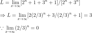 \ L=lim_x	oinfty [2^n+1 +3^n+1]/[2^n+3^n]\ \Rightarrow L=lim_x	oinfty [2(2/3)^n+3 /(2/3)^n+1]=3\ \ecause lim_x	oinfty (2/3)^n=0