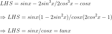 \ LHS=sinx-2sin^3x/2cos^3x-cosx \ \Rightarrow LHS=sinx(1-2sin^2x)/cosx(2cos^2x-1)\ \Rightarrow LHS=sinx/cosx=tanx