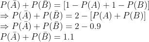 \\ P(\bar{A})+P(\bar{B})=[1-P(A)+1-P(B)] \\ \Rightarrow P(\bar{A})+P(\bar{B})=2-[P(A)+P(B)] \\ \Rightarrow P(\bar{A})+P(\bar{B})=2-0.9 \\ P(\bar{A})+P(\bar{B})=1.1