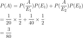 \\ P(A)=P(\frac{A}{E_{1}} ) P(E_{1})+P(\frac{A}{E_{2}} ) P(E_{2}) \\\\ =\frac{1}{20} \times \frac{1}{2}+\frac{1}{40} \times \frac{1}{2} \\\\=\frac{3}{80}