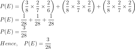 \\ P(E)=\left(\frac{3}{8} \times \frac{2}{7} \times \frac{2}{6}\right)+\left(\frac{2}{8} \times \frac{3}{7} \times \frac{2}{6}\right)+\left(\frac{3}{8} \times \frac{2}{7} \times \frac{2}{6}\right) \\ P(E)=\frac{1}{28}+\frac{1}{28}+\frac{1}{28} \\ P(E)=\frac{3}{28} \\ $ Hence, $\quad P(E)=\frac{3}{28}