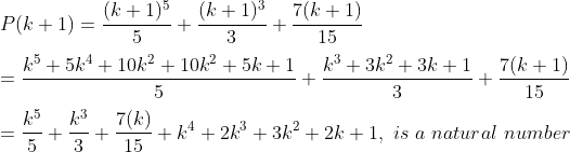 \\ P(k+1)=\frac{(k+1)^{5}}{5}+\frac{(k+1)^{3}}{3}+\frac{7(k+1)}{15} \\\\ =\frac{k^{5}+5 k^{4}+10 k^{2}+10 k^{2}+5 k+1}{5}+\frac{k^{3}+3 k^{2}+3 k+1}{3}+\frac{7(k+1)}{15} \\\\ =\frac{k^{5}}{5}+\frac{k^{3}}{3}+\frac{7(k)}{15}+k^{4}+2 k^{3}+3 k^{2}+2 k+1,\ is\ a\ natural\ number