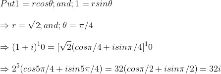 \ Put 1=rcos	heta ;and; 1=rsin	heta \ \Rightarrow r=sqrt2;and; 	heta =pi /4\ \Rightarrow (1+i)^10=[sqrt2(cospi /4+isinpi /4]^10\ \Rightarrow 2^5(cos5pi /4+isin5pi /4)=32(cospi /2+isinpi /2)=32i