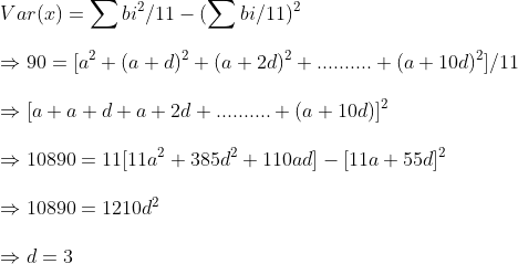 \ Var(x)=sum bi^2/11-(sum bi/11)^2\ \Rightarrow 90=[a^2+(a+d)^2+(a+2d)^2+..........+(a+10d)^2]/11\ \Rightarrow [a+a+d+a+2d+..........+(a+10d)]^2\ \Rightarrow 10890=11[11a^2+385d^2+110ad]-[11a+55d]^2\ \Rightarrow 10890=1210d^2\ \Rightarrow d=3