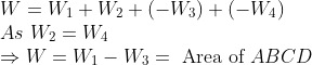 \\ W=W_{1}+W_{2}+\left(-W_{3}\right)+\left(-W_{4}\right)\\ \ As \ W_{2}=W_{4}\\ \Rightarrow W=W_{1}-W_{3}=\text { Area of } A B C D