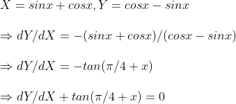 \ X=sin x+cos x, Y=cos x- sin x \ \Rightarrow dY/dX=-(sinx+cosx )/(cosx-sinx)\ \ Rightarrow dY/dX=-tan(pi /4+x)\ \Rightarrow dY/dX+tan(pi /4+x)=0