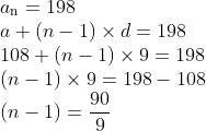 \\ a\textsubscript{n} = 198\\ a + (n - 1) \times d = 198\\ 108 + (n - 1) \times 9 = 198\\ (n - 1) \times 9 = 198 - 108\\ \left( n-1 \right)=\frac{90}{9} \\