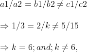 \ a1/a2=b1/b2
eq c1/c2 \ \ Rightarrow 1/3=2/k
eq 5/15 \ \Rightarrow k= 6; and ; k
eq 6,