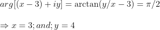 \ arg[(x-3)+iy]=arctan (y/x-3)=pi /2\ \Rightarrow x=3 ;and;y=4
