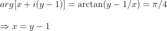 \ arg[x+i(y-1)]=arctan (y-1/x)=pi /4\ \Rightarrow x=y-1