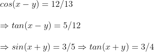 \ cos(x-y)=12/13\ \Rightarrow tan(x-y)=5/12\ \Rightarrow sin(x+y)=3/5Rightarrow tan(x+y)=3/4