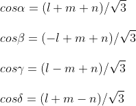 \ cosalpha =(l+m+n)/sqrt3 \ \coseta =(-l+m+n)/sqrt3\ \cosgamma =(l-m+n)/sqrt3\ \cosdelta =(l+m-n)/sqrt3