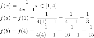 \\ f(x)=\frac{1}{4 x-1} x \in[1,4] \\ f(a)=f(1)=\frac{1}{4(1)-1}=\frac{1}{4-1}=\frac{1}{3} \\ f(b)=f(4)=\frac{1}{4(4)-1}=\frac{1}{16-1}=\frac{1}{15}
