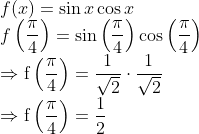 \\ f(x)=\sin x \cos x$ \\$f\left(\frac{\pi}{4}\right)=\sin \left(\frac{\pi}{4}\right) \cos \left(\frac{\pi}{4}\right)$ \\$\Rightarrow \mathrm{f}\left(\frac{\pi}{4}\right)=\frac{1}{\sqrt{2}} \cdot \frac{1}{\sqrt{2}}$ \\$\Rightarrow \mathrm{f}\left(\frac{\pi}{4}\right)=\frac{1}{2}$