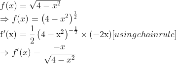 \\ f(x)=\sqrt{4-x^{2}}$ \\$\Rightarrow f(x)=\left(4-x^{2}\right)^{\frac{1}{2}} \\ \mathrm{f}^{\prime}(\mathrm{x})=\frac{1}{2}\left(4-\mathrm{x}^{2}\right)^{-\frac{1}{2}} \times(-2 \mathrm{x})$ [using chain rule $]$ \\$\Rightarrow f^{\prime}(x)=\frac{-x}{\sqrt{4-x^{2}}}$