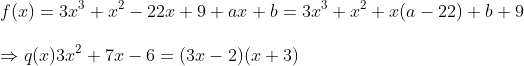\ f(x)=3x^3+x^2-22x+9+ax+b=3x^3+x^2+x(a-22)+b+9 \ \Rightarrow q(x)3x^2+7x-6=(3x-2)(x+3)