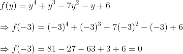 \ f(y)=y^4+y^3-7y^2-y+6\ \Rightarrow f(-3)=(-3)^4+(-3)^3-7(-3)^2-(-3)+6\ \Rightarrow f(-3)=81-27-63+3+6=0