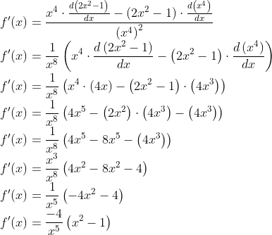 \\ f^{\prime}(x)=\frac{x^{4} \cdot \frac{d\left(2 x^{2}-1\right)}{d x}-\left(2 x^{2}-1\right) \cdot \frac{d\left(x^{4}\right)}{d x}}{\left(x^{4}\right)^{2}} \\ f^{\prime}(x)=\frac{1}{x^{8}}\left(x^{4} \cdot \frac{d\left(2 x^{2}-1\right)}{d x}-\left(2 x^{2}-1\right) \cdot \frac{d\left(x^{4}\right)}{d x}\right) \\ f^{\prime}(x)=\frac{1}{x^{8}}\left(x^{4} \cdot(4 x)-\left(2 x^{2}-1\right) \cdot\left(4 x^{3}\right)\right) \\ f^{\prime}(x)=\frac{1}{x^{8}}\left(4 x^{5}-\left(2 x^{2}\right) \cdot\left(4 x^{3}\right)-\left(4 x^{3}\right)\right) \\ f^{\prime}(x)=\frac{1}{x^{8}}\left(4 x^{5}-8 x^{5}-\left(4 x^{3}\right)\right) \\ f^{\prime}(x)=\frac{x^{3}}{x^{8}}\left(4 x^{2}-8 x^{2}-4\right) \\ f^{\prime}(x)=\frac{1}{x^{5}}\left(-4 x^{2}-4\right) \\ f^{\prime}(x)=\frac{-4}{x^{5}}\left(x^{2}-1\right)