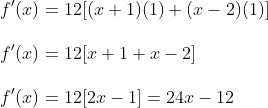 \\ f^{\prime}(x)=12[(x+1)(1)+(x-2)(1)] \\\\ f^{\prime}(x)=12[x+1+x-2] \\\\ f^{\prime}(x)=12[2 x-1]=24 x-12