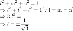 \\ l^{2}+\mathrm{m}^{2}+\mathrm{n}^{2}=1 \\ \Rightarrow l^{2}+l^{2}+l^{2}=1[\because \mathrm{l}=\mathrm{m}=\mathrm{n}] \\ \Rightarrow 3.l^{2}=1 \\ \Rightarrow l=\pm \frac{1}{\sqrt{3}}