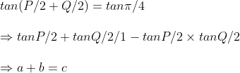 \ tan(P/2+Q/2)=tanpi /4\ \Rightarrow tanP/2+tanQ/2/1-tanP/2	imes tanQ/2\ \Rightarrow a+b=c