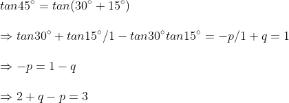 \ tan45^circ=tan(30^circ+15^circ)\ \Rightarrow tan30^circ+tan15^circ/1-tan30^circtan15^circ=-p/1+q=1\ \Rightarrow -p=1-q\ \Rightarrow 2+q-p=3