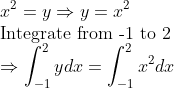 \\ x^{2}=y \Rightarrow y=x^{2}\\ \text{Integrate from -1 to 2 }\\ \Rightarrow \int_{-1}^{2} y d x=\int_{-1}^{2} x^{2} d x \\