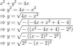 \\ x^{2}+y^{2}=4 x \\ \Rightarrow y^{2}=4 x-x^{2} \\ \Rightarrow y=\sqrt{4 x-x^{2}} \\ \Rightarrow y=\sqrt{-\left(-4 x+x^{2}+4-4\right)} \\ \Rightarrow y=\sqrt{-\left(\left(x^{2}-4 x+4\right)-2^{2}\right)} \\ \Rightarrow y=\sqrt{-\left((x-2)^{2}-2^{2}\right)} \\ \Rightarrow y=\sqrt{2^{2}-(x-2)^{2}} \\