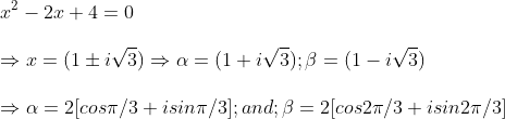\ x^2-2x+4=0\ \Rightarrow x=(1pm isqrt3)Rightarrow alpha =(1+isqrt3); eta =(1-isqrt3)\ \Rightarrow alpha =2[cos pi /3 +isinpi /3] ; and; eta =2[cos 2pi /3+isin 2pi /3 ]