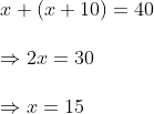 \ x+(x+10)=40\ \Rightarrow 2x=30 \ \Rightarrow x=15