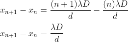 \\ x_{n+1} - x_n= \frac{(n+1) \lambda D}{d} - \frac{(n) \lambda D}{d} \\ \\ x_{n+1} - x_n = \frac{\lambda D}{d}