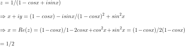 \ z= 1/(1-cosx+isinx)\ \Rightarrow x+iy=(1-cosx)-isinx/(1-cosx)^2+sin^2x\ \Rightarrow x=Re(z)=(1-cosx)/1-2cosx+cos^2x+sin^2x=(1-cosx)/2(1-cosx)\ \=1/2