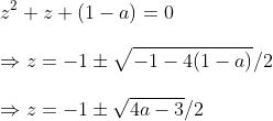 \ z^2+z+(1-a)=0\ \Rightarrow z=-1pm sqrt-1-4(1-a)/2\ \Rightarrow z=-1pm sqrt4a-3/2