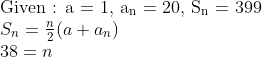 \\$Given : a = 1, a\textsubscript{n} = 20, S\textsubscript{n} = 399\\$ {{S}_{n}}=\frac{n}{2}(a+{{a}_{n}}) \\ 38 = n\\