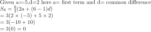 \\$Given a=-5,d=2 here a= first term and d= common difference\\$ S\textsubscript{6} = \frac{6}{2}(2a+(6-1)d) \\ = 3(2 \times (-5) + 5 \times 2)\\ = 3(-10 + 10)\\ = 3(0) = 0\\