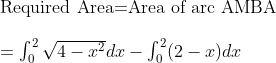 \\$Required Area$ = $Area of arc AMBA$ \\\\ = \int _0^2 \sqrt{4-x^2}dx - \int _0^2 (2-x)dx