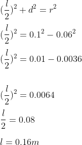 \\(\frac{l}{2})^{2}+d^{2}=r^{2}\\ \\(\frac{l}{2})^{2}=0.1^{2}-0.06^{2}\\ \\(\frac{l}{2})^{2}=0.01-0.0036\\ \\\\(\frac{l}{2})^{2}=0.0064\\ \\\frac{l}{2}=0.08\\ \\l=0.16m