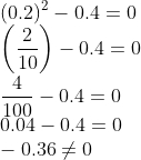 \\(0.2)^{2}-0.4=0\\ \left (\frac{2}{10} \right )-0.4=0\\ \frac{4}{100}-0.4=0\\ 0.04-0.4=0\\ -0.36 \neq 0