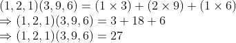 \\(1, 2, 1)(3, 9, 6) = (1 $ \times $ 3) + (2 $ \times $ 9) + (1 $ \times $ 6) \\$ \Rightarrow $ (1, 2, 1)(3, 9, 6) = 3 + 18 + 6 \\$ \Rightarrow $ (1, 2, 1)(3, 9, 6) = 27