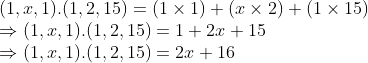 \\(1, x, 1).(1, 2, 15) = (1 $ \times $ 1) + (x $ \times $ 2) + (1 $ \times $ 15) \\$ \Rightarrow $ (1, x, 1).(1, 2, 15) = 1 + 2x + 15 \\$ \Rightarrow $ (1, x, 1).(1, 2, 15) = 2x + 16