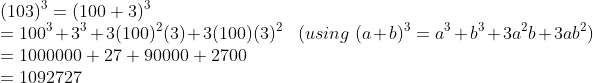 \\(103)^{3}=(100+3)^{3}\\ =100^{3}+3^{3}+3(100)^{2}(3)+3(100)(3)^{2}\; \; \; (using \; (a+b)^{3}=a^{3}+b^{3}+3a^{2}b+3ab^{2})\\ =1000000+27+90000+2700\\ =1092727