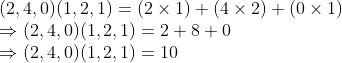 \\(2, 4, 0)(1, 2, 1) = (2 $ \times $ 1) + (4 $ \times $ 2) + (0 $ \times $ 1) \\$ \Rightarrow $ (2, 4, 0)(1, 2, 1) = 2 + 8 + 0 \\$ \Rightarrow $ (2, 4, 0)(1, 2, 1) = 10