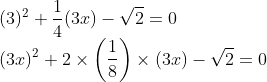 \\(3)^{2}+\frac{1}{4}(3x)-\sqrt{2}=0\\ (3x)^{2}+2 \times \left ( \frac{1}{8} \right )\times(3x)-\sqrt{2}=0