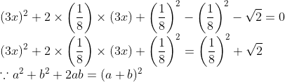 \\(3x)^{2}+2 \times \left ( \frac{1}{8} \right )\times(3x)+\left ( \frac{1}{8} \right )^{2}-\left ( \frac{1}{8} \right )^{2}-\sqrt{2}=0\\ (3x)^{2}+2 \times \left ( \frac{1}{8} \right )\times(3x)+\left ( \frac{1}{8} \right )^{2}=\left ( \frac{1}{8} \right )^{2}+\sqrt{2}\\ \because a^{2}+b^{2}+2ab=(a+b)^{2}\\