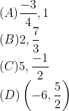 \\(A) \frac{-3}{4}, 1 \\(B) 2, \frac{7}{3} \\(C) 5, \frac{-1}{2} \\(D) \left(-6, \frac{5}{2}\right)