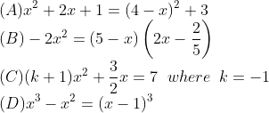 \\(A) x^{2}+2x+1=(4-x)^{2}+3\\ (B)-2x^{2}=(5-x)\left ( 2x-\frac{2}{5} \right )\\ (C)(k+1)x^{2}+\frac{3}{2}x=7\; \; where\;\; k=-1\\ (D)x^{3}-x^{2}=(x-1)^{3}