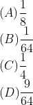 \\(A)\frac{1}{8}\\ (B)\frac{1}{64}\\ (C)\frac{1}{4}\\ (D)\frac{9}{64}
