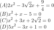 \\(A)2x^{2}-3\sqrt{2}x+\frac{9}{4}=0\\ (B)x^{2}+x-5=0\\ (C)x^{2}+3x+2\sqrt{2}=0\\ (D)5x^{2}-3x+1=0