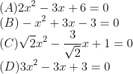 \\(A)2x^{2}-3x+6=0\\ (B)-x^{2}+3x-3=0\\ (C)\sqrt{2}x^{2}-\frac{3}{\sqrt{2}}x+1=0\\ (D)3x^{2}-3x+3=0