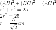 \\(AB)^{2}+(BC)^{2}=(AC)^{2}\\ r^{2}+r^{2}=25\\ 2r^{2}=25\\ r=\frac{5}{\sqrt{2}}cm